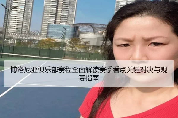 博洛尼亚俱乐部赛程全面解读赛季看点关键对决与观赛指南