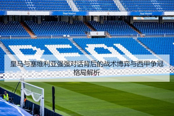 皇马与塞维利亚强强对话背后的战术博弈与西甲争冠格局解析