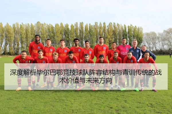 深度解析毕尔巴鄂竞技球队阵容结构与青训传统的战术价值与未来方向