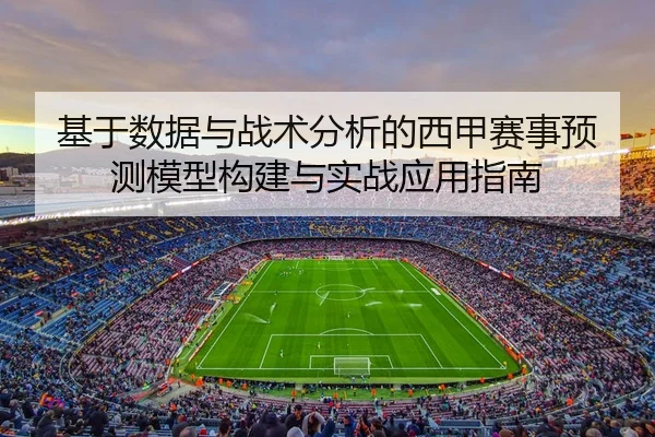 基于数据与战术分析的西甲赛事预测模型构建与实战应用指南