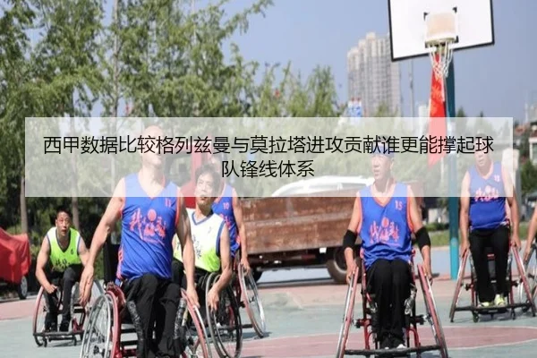 西甲数据比较格列兹曼与莫拉塔进攻贡献谁更能撑起球队锋线体系