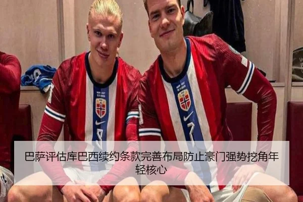 巴萨评估库巴西续约条款完善布局防止豪门强势挖角年轻核心