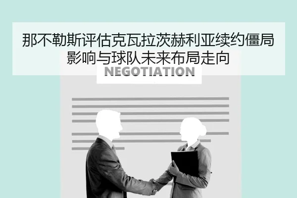 那不勒斯评估克瓦拉茨赫利亚续约僵局影响与球队未来布局走向